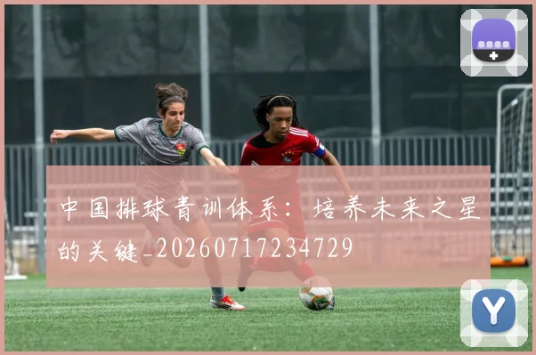 中国排球青训体系：培养未来之星的关键_20260717234729