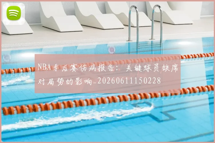 NBA季后赛伤病报告:关键球员缺席对局势的影响_20260611150228