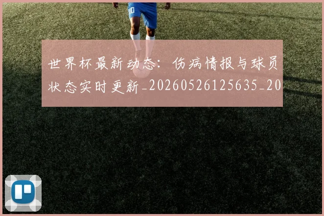 世界杯最新动态：伤病情报与球员状态实时更新_20260526125635_20260715190745