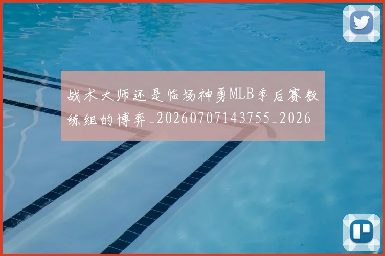 战术大师还是临场神勇MLB季后赛教练组的博弈_20260707143755_20260723181713