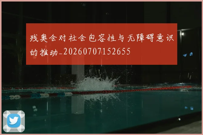 残奥会对社会包容性与无障碍意识的推动_20260707152655