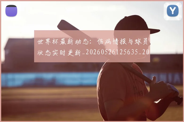 世界杯最新动态：伤病情报与球员状态实时更新_20260526125635_20260715190745