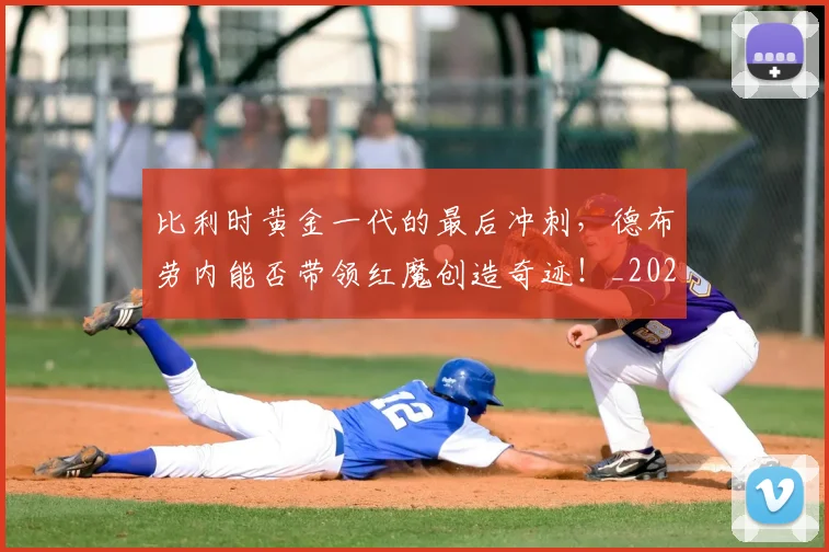 比利时黄金一代的最后冲刺，德布劳内能否带领红魔创造奇迹！_20260707152857
