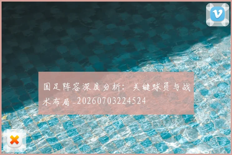 国足阵容深度分析：关键球员与战术布局_20260703224524