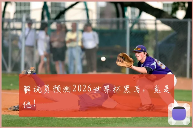 解说员预测2026世界杯黑马,竟是他!