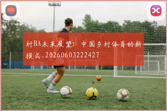 村BA未来展望：中国乡村体育的新模式_20260603222427