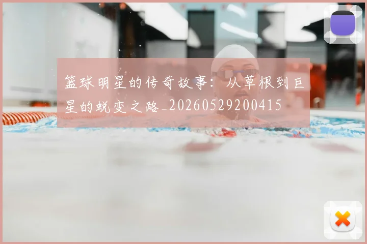 篮球明星的传奇故事:从草根到巨星的蜕变之路_20260529200415