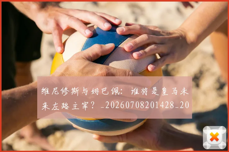 维尼修斯与姆巴佩:谁将是皇马未来左路主宰?_20260708201428_20260803142956