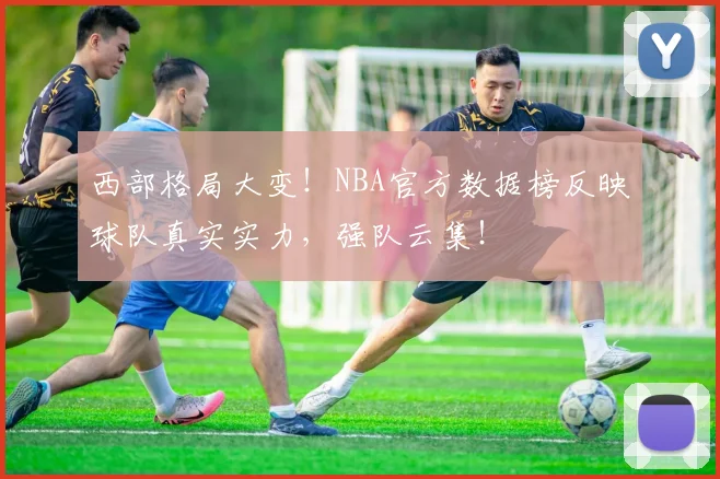 西部格局大变!NBA官方数据榜反映球队真实实力,强队云集!