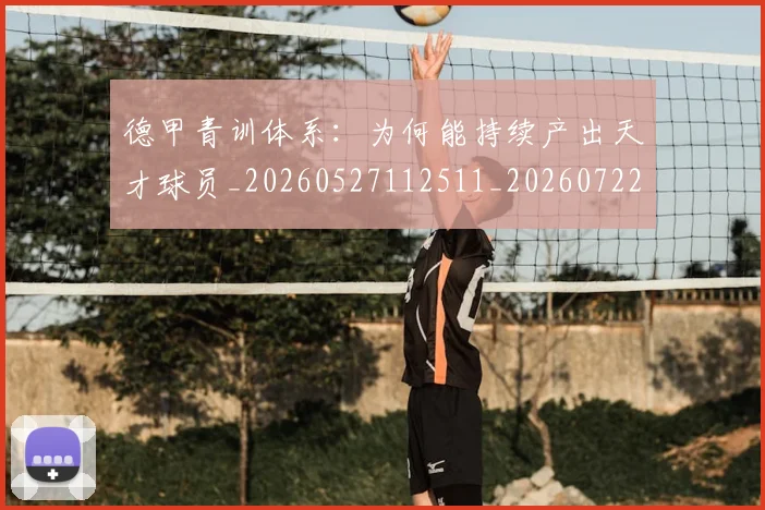 德甲青训体系：为何能持续产出天才球员_20260527112511_20260722163027