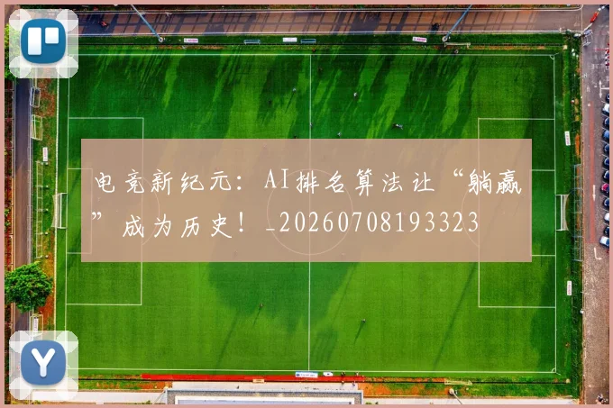 电竞新纪元:AI排名算法让“躺赢”成为历史!_20260708193323