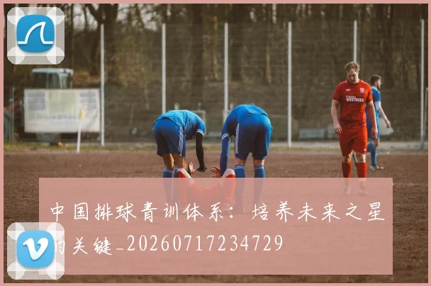 中国排球青训体系：培养未来之星的关键_20260717234729