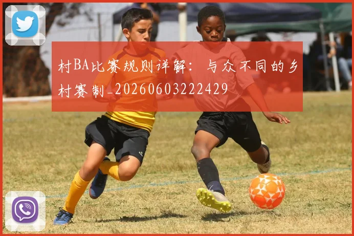 村BA比赛规则详解:与众不同的乡村赛制_20260603222429