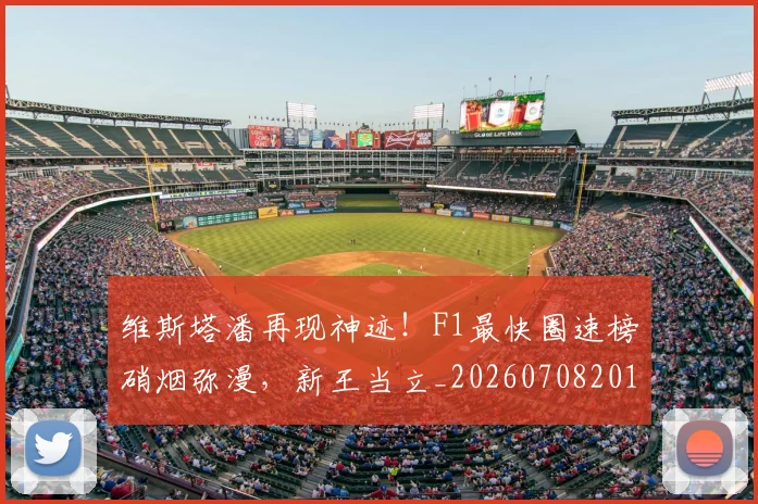 维斯塔潘再现神迹！F1最快圈速榜硝烟弥漫，新王当立_20260708201637