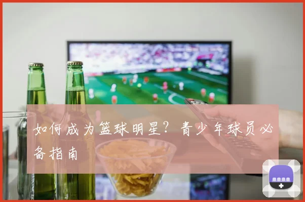 如何成为篮球明星？青少年球员必备指南
