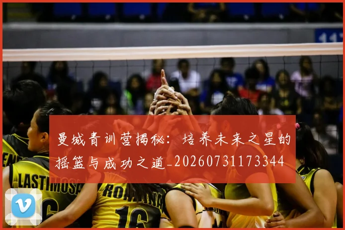 曼城青训营揭秘：培养未来之星的摇篮与成功之道_20260731173344