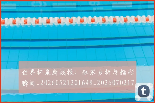世界杯最新战报：独家分析与精彩瞬间_20260521201648_20260702174521