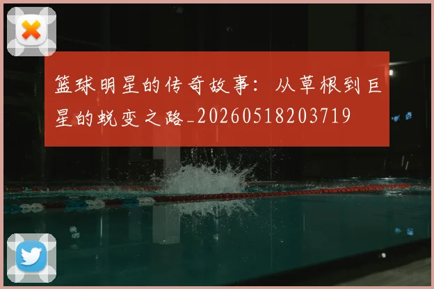 篮球明星的传奇故事：从草根到巨星的蜕变之路_20260518203719
