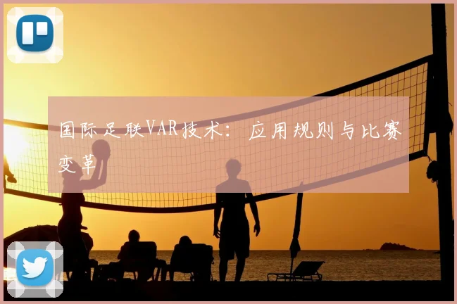 国际足联VAR技术：应用规则与比赛变革