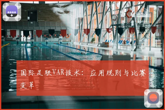国际足联VAR技术：应用规则与比赛变革