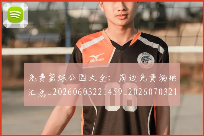 免费篮球公园大全：周边免费场地汇总_20260603221459_20260703214329