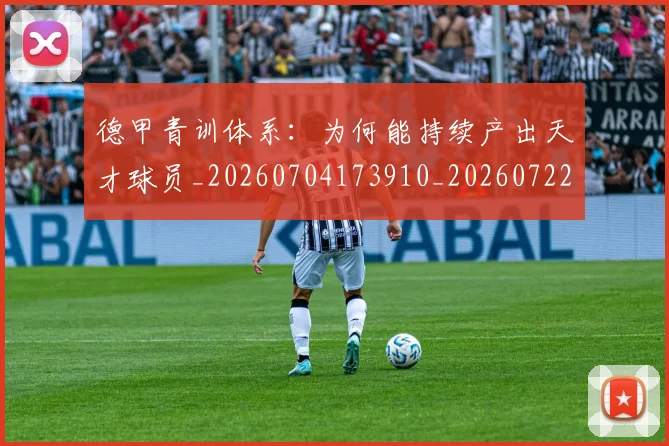 德甲青训体系：为何能持续产出天才球员_20260704173910_20260722163031
