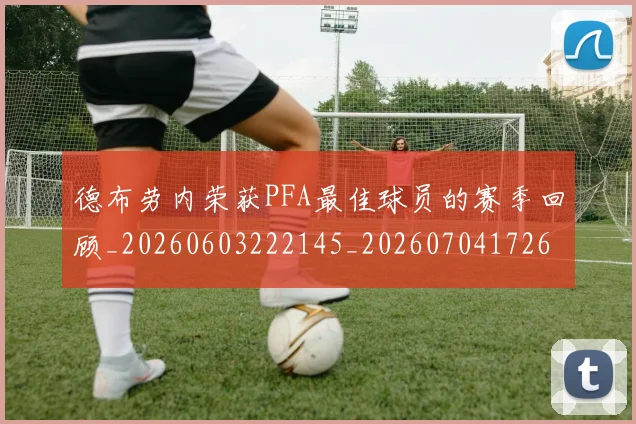德布劳内荣获PFA最佳球员的赛季回顾_20260603222145_20260704172601