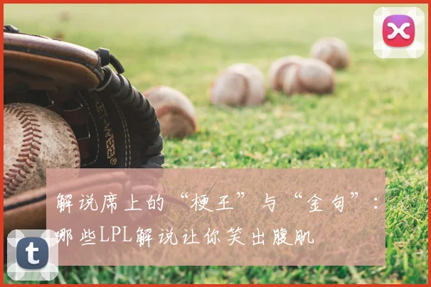 解说席上的“梗王”与“金句”：哪些LPL解说让你笑出腹肌