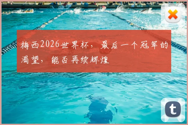 梅西2026世界杯，最后一个冠军的渴望，能否再续辉煌