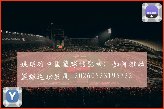 姚明对中国篮球的影响：如何推动篮球运动发展_20260523195722