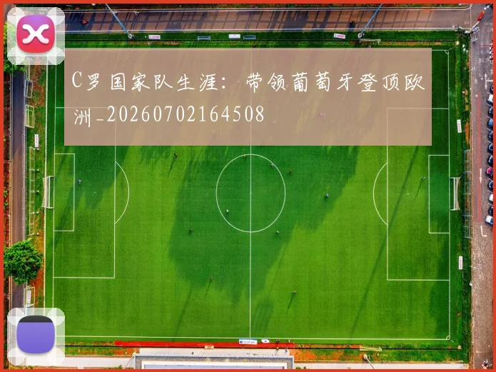 C罗国家队生涯:带领葡萄牙登顶欧洲_20260702164508