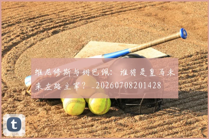 维尼修斯与姆巴佩:谁将是皇马未来左路主宰?_20260708201428