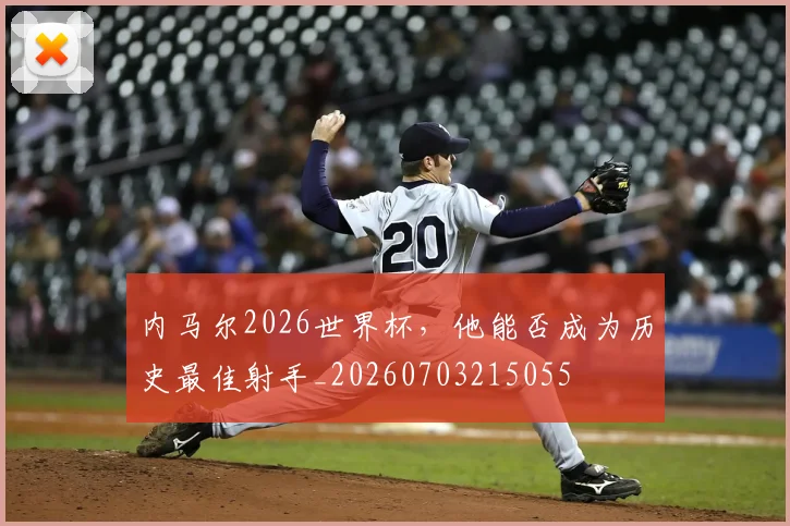 内马尔2026世界杯，他能否成为历史最佳射手_20260703215055