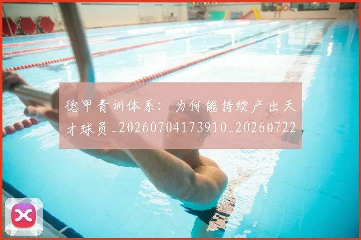 德甲青训体系：为何能持续产出天才球员_20260704173910_20260722163031