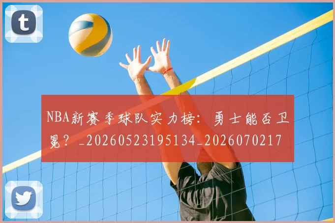 NBA新赛季球队实力榜：勇士能否卫冕？_20260523195134_20260702170639