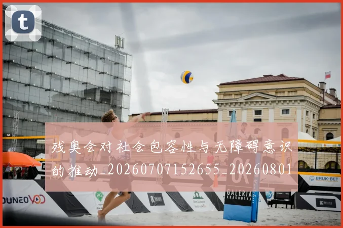 残奥会对社会包容性与无障碍意识的推动_20260707152655_20260801170529