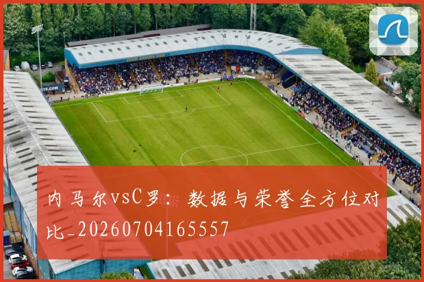 内马尔vsC罗：数据与荣誉全方位对比_20260704165557